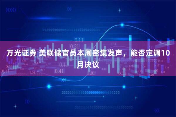 万光证券 美联储官员本周密集发声，能否定调10月决议