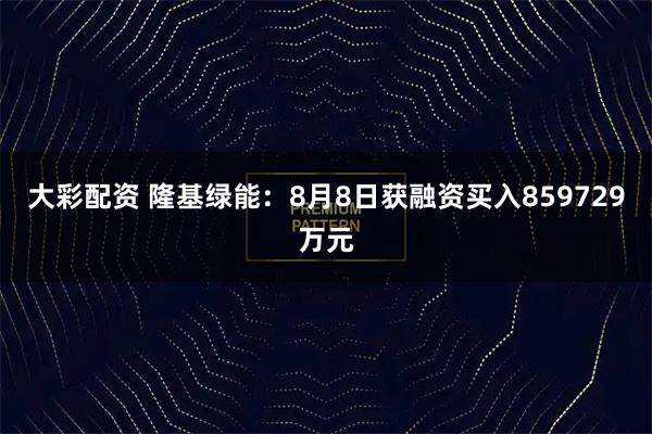 大彩配资 隆基绿能：8月8日获融资买入859729万元