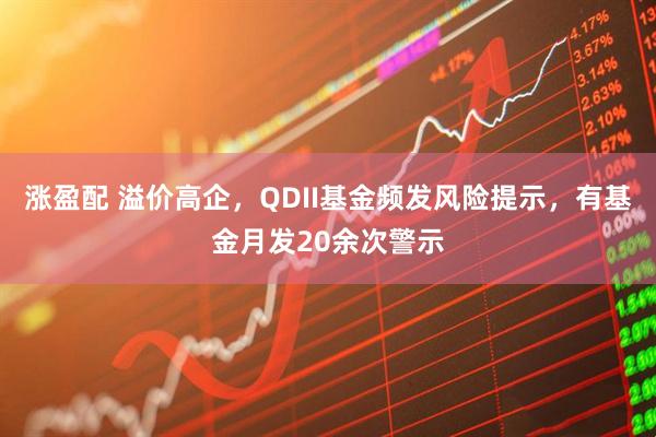 涨盈配 溢价高企，QDII基金频发风险提示，有基金月发20余次警示