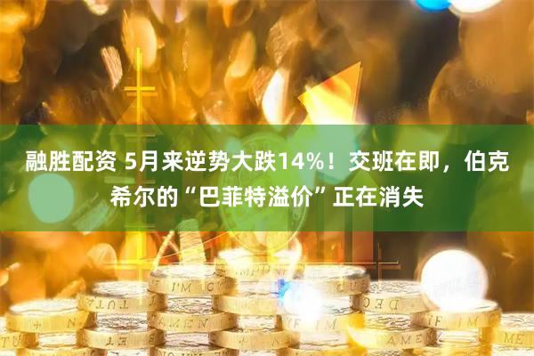 融胜配资 5月来逆势大跌14%！交班在即，伯克希尔的“巴菲特溢价”正在消失