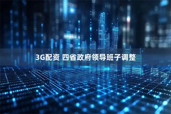 3G配资 四省政府领导班子调整
