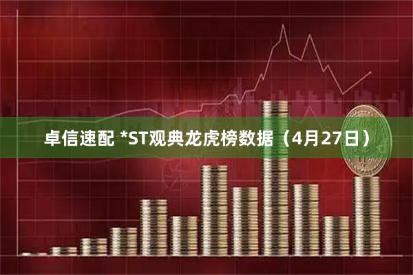 卓信速配 *ST观典龙虎榜数据（4月27日）