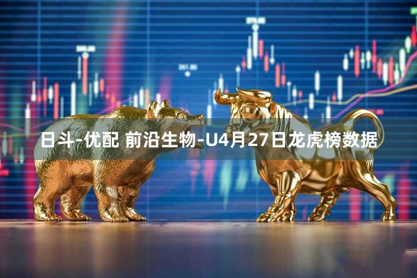 日斗-优配 前沿生物-U4月27日龙虎榜数据