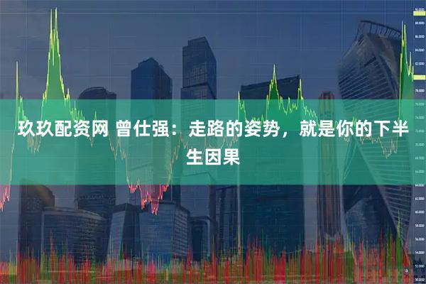 玖玖配资网 曾仕强：走路的姿势，就是你的下半生因果